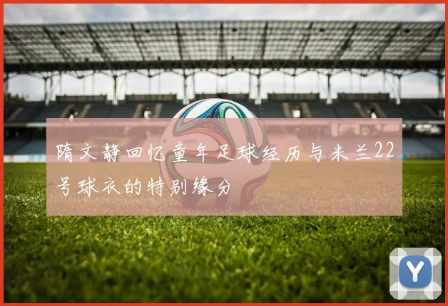 隋文静回忆童年足球经历与米兰22号球衣的特别缘分