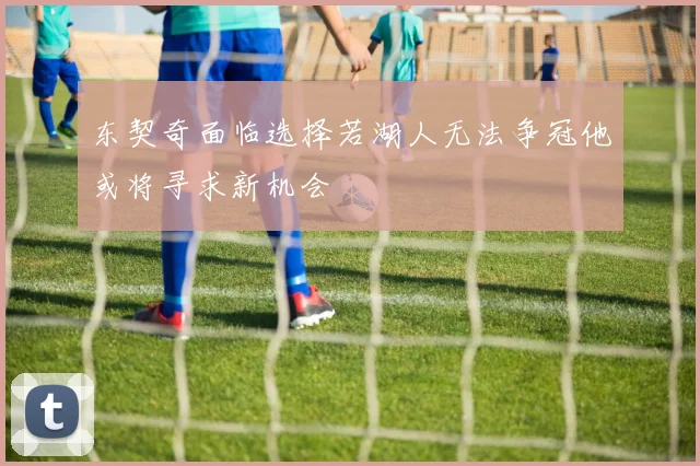东契奇面临选择若湖人无法争冠他或将寻求新机会
