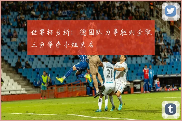 世界杯分析：德国队力争胜利全取三分争夺小组头名