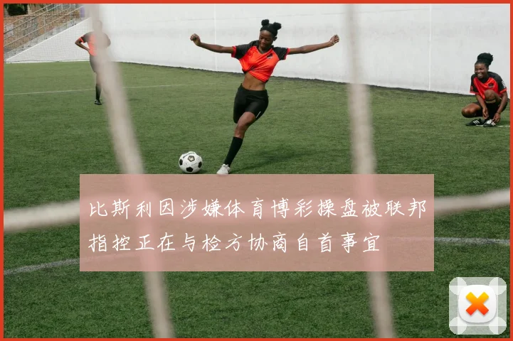 比斯利因涉嫌体育博彩操盘被联邦指控正在与检方协商自首事宜