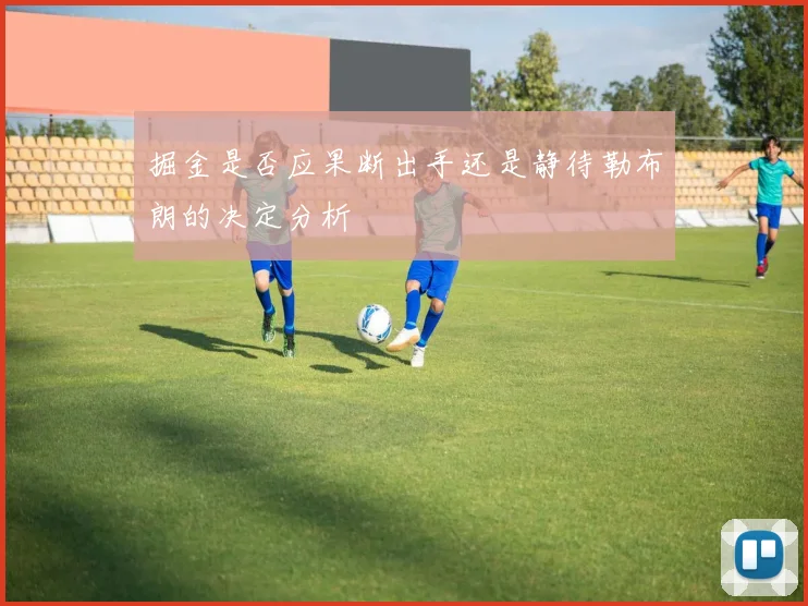 掘金是否应果断出手还是静待勒布朗的决定分析
